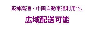 阪神高速・中国自動車道利用で、広域配送可能