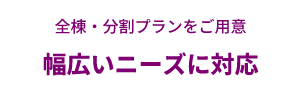 全棟・分割プランをご用意 幅広いニーズに対応