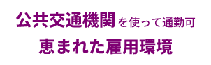 公共交通機関を使って通勤可 恵まれた雇用環境