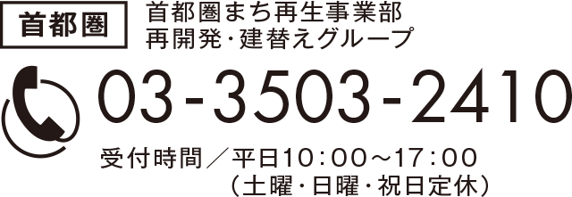 首都圏　首都圏まち再生事業部　再開発・建替えグループ　03-3503-2410　受付時間／10：00〜17：00（平日）